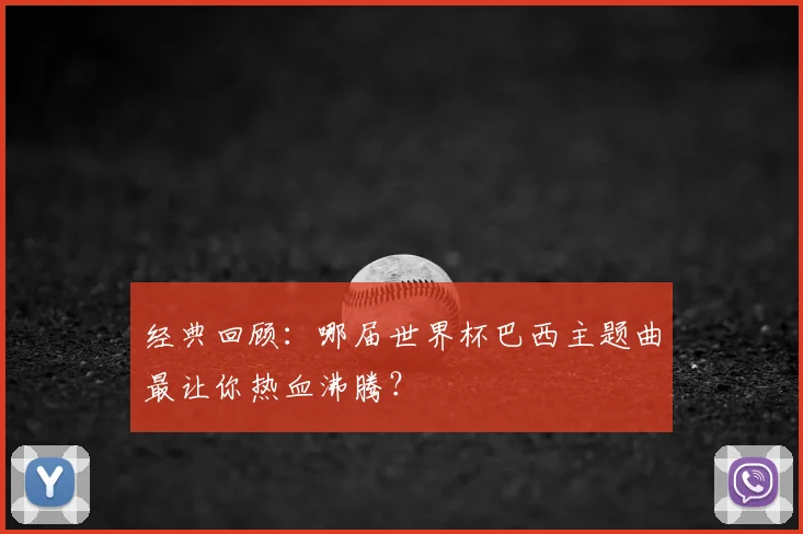 经典回顾：哪届世界杯巴西主题曲最让你热血沸腾？
