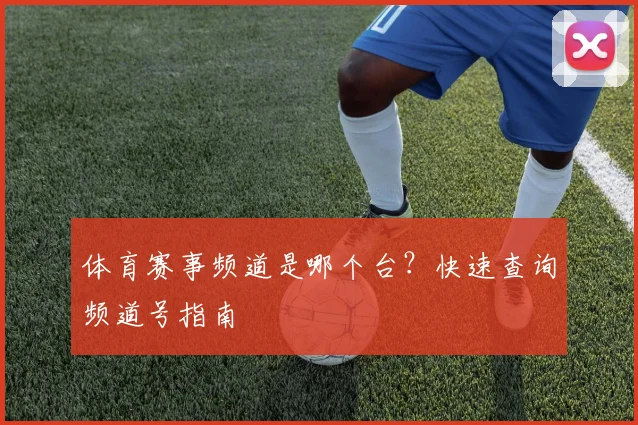 体育赛事频道是哪个台？快速查询频道号指南