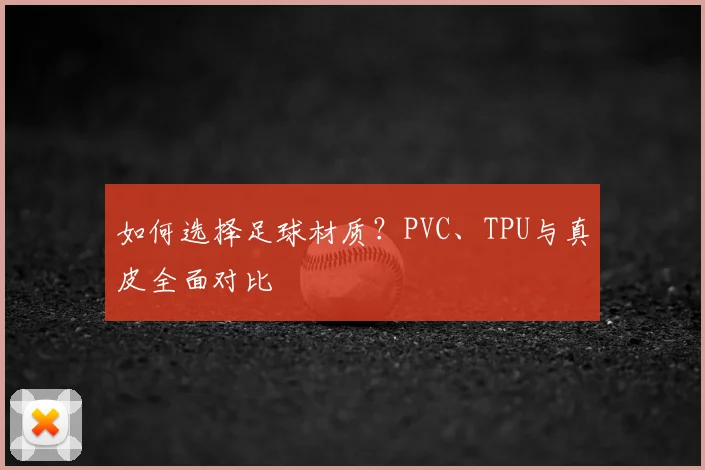 如何选择足球材质?PVC、TPU与真皮全面对比