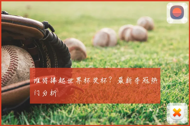 谁将捧起世界杯奖杯？最新夺冠热门分析