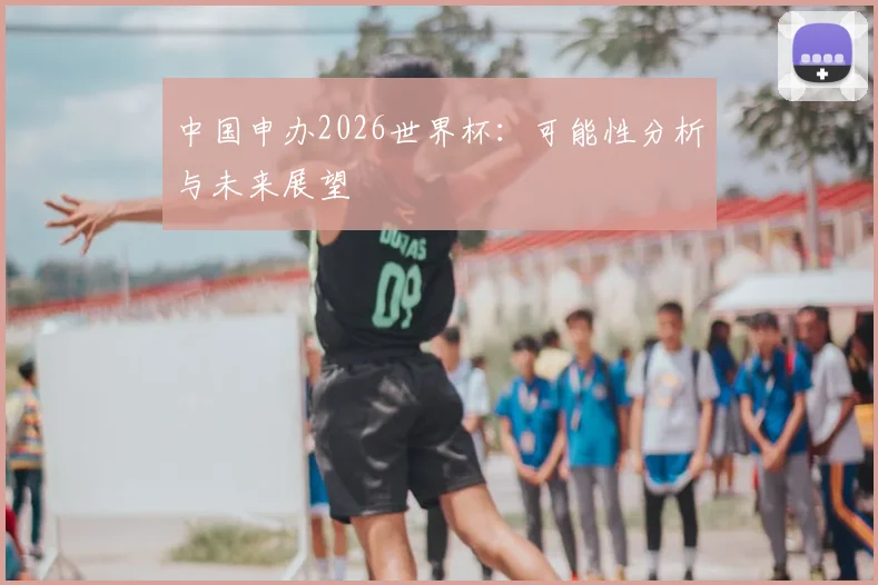 中国申办2026世界杯：可能性分析与未来展望