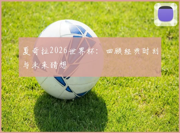 夏奇拉2026世界杯:回顾经典时刻与未来猜想