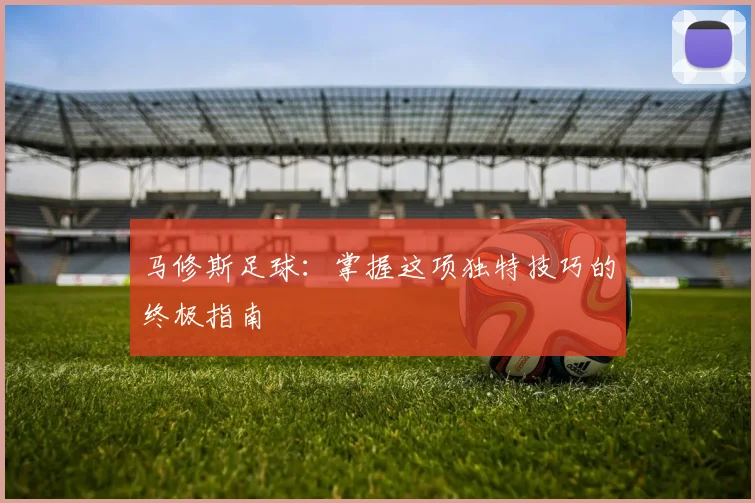 马修斯足球:掌握这项独特技巧的终极指南