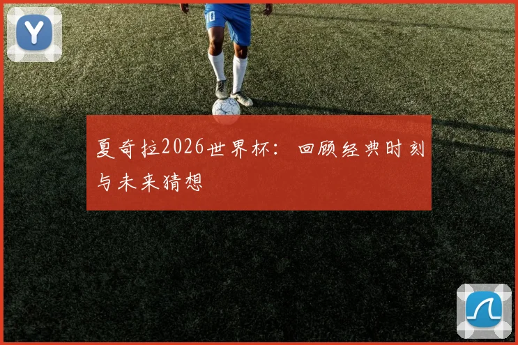 夏奇拉2026世界杯：回顾经典时刻与未来猜想