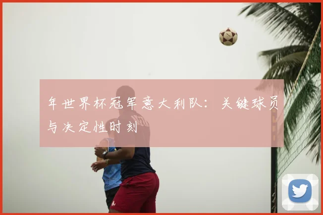 年世界杯冠军意大利队:关键球员与决定性时刻