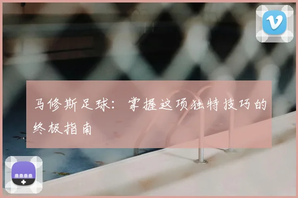 马修斯足球：掌握这项独特技巧的终极指南