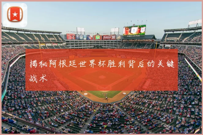 揭秘阿根廷世界杯胜利背后的关键战术