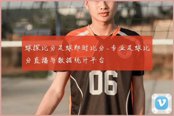 球探比分足球即时比分_专业足球比分直播与数据统计平台